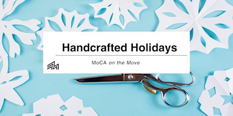 MoCA on the Move: Handcrafted Holidays